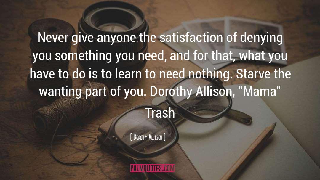 Dorothy Allison Quotes: Never give anyone the satisfaction