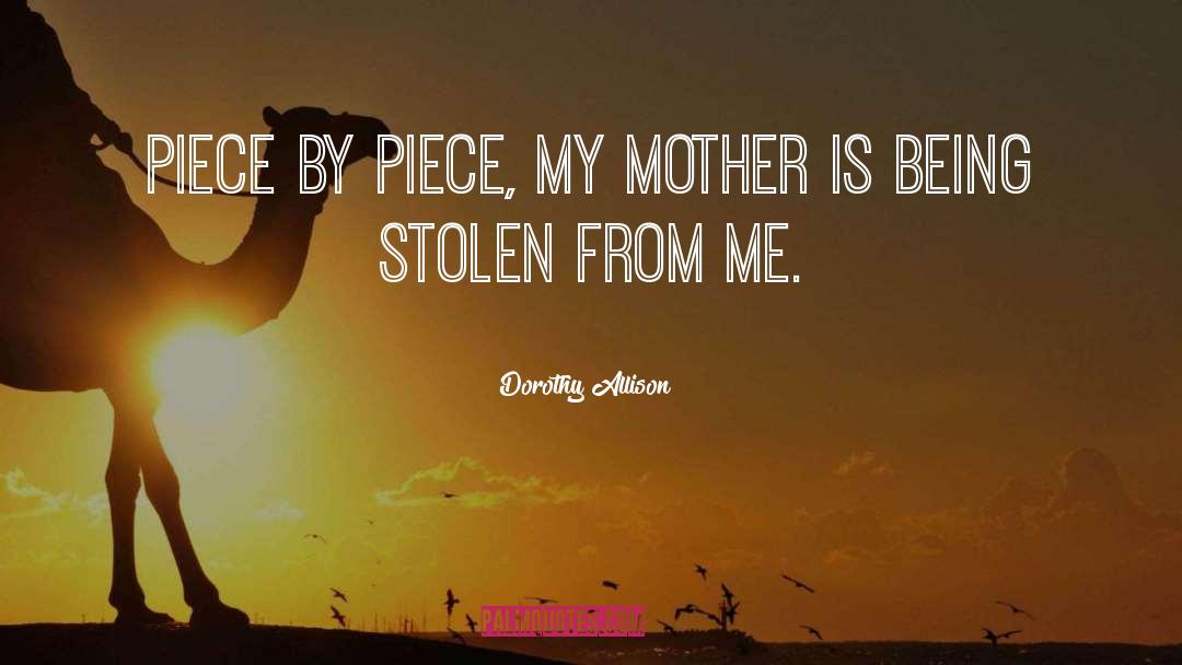 Dorothy Allison Quotes: Piece by piece, my mother