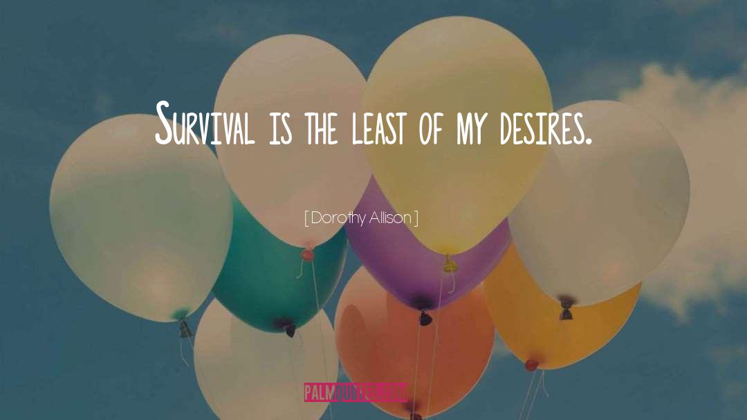 Dorothy Allison Quotes: Survival is the least of