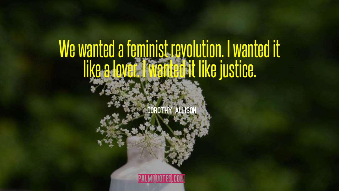 Dorothy Allison Quotes: We wanted a feminist revolution.