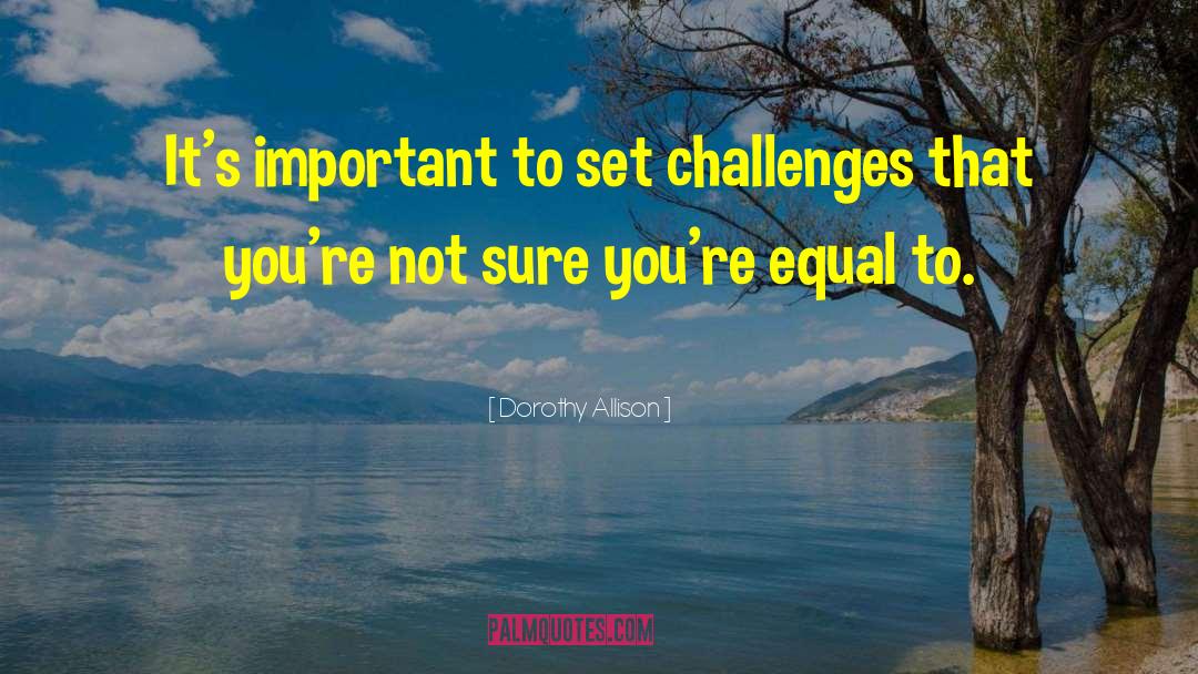 Dorothy Allison Quotes: It's important to set challenges