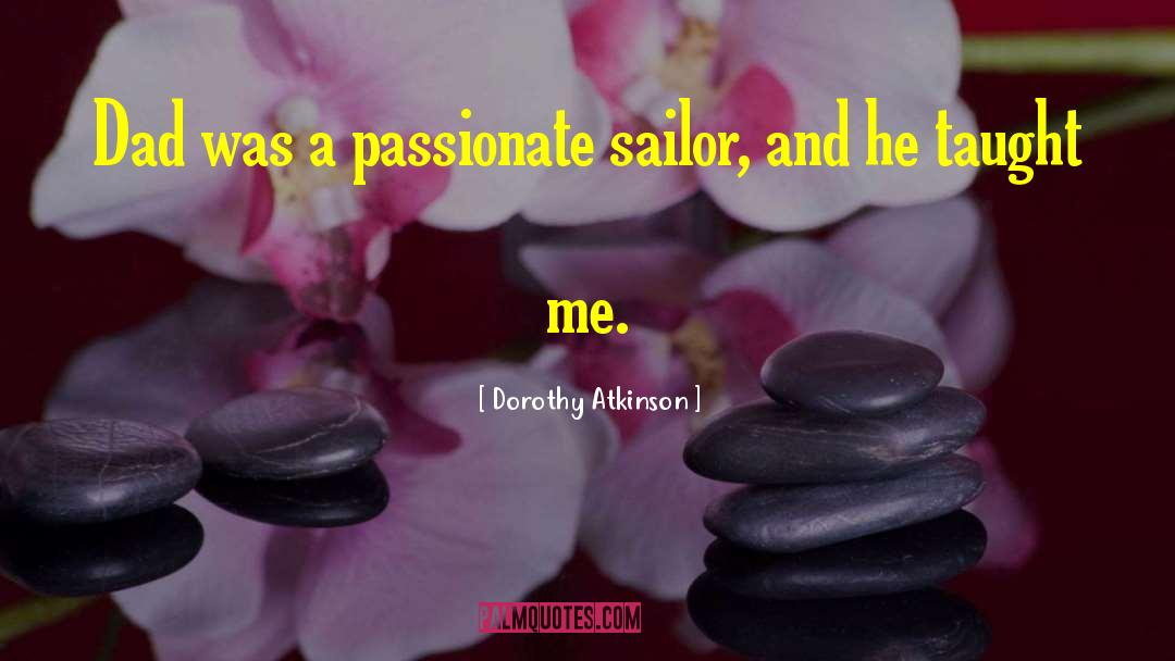 Dorothy Atkinson Quotes: Dad was a passionate sailor,