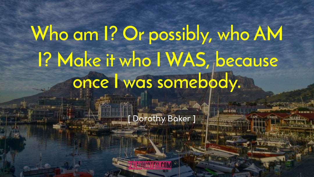 Dorothy Baker Quotes: Who am I? Or possibly,