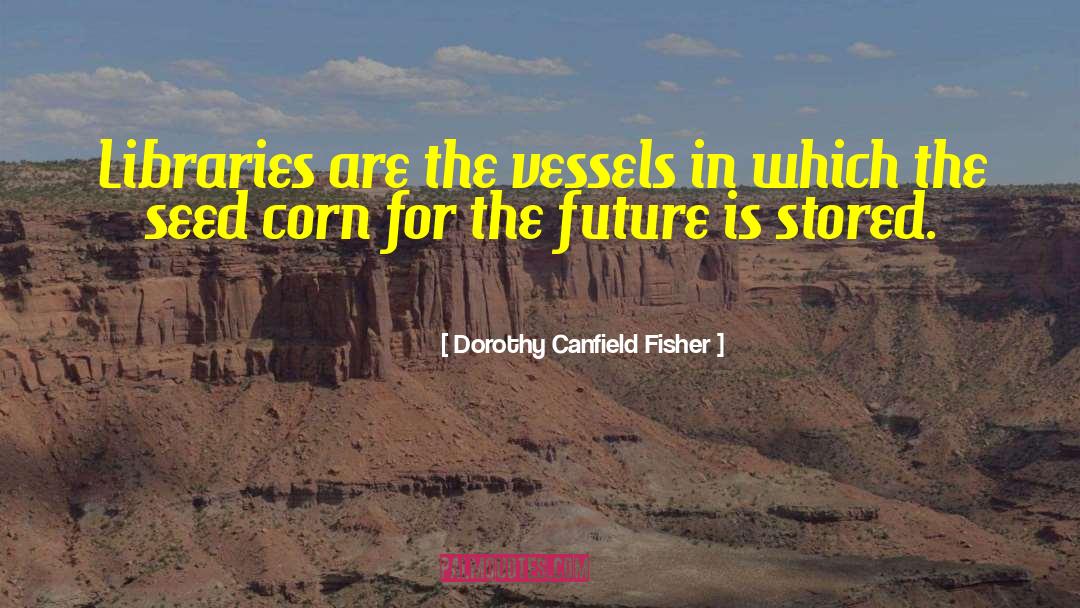 Dorothy Canfield Fisher Quotes: Libraries are the vessels in