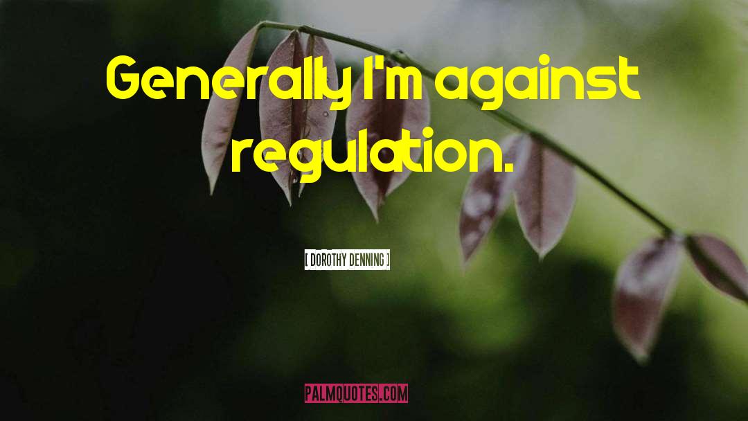 Dorothy Denning Quotes: Generally I'm against regulation.