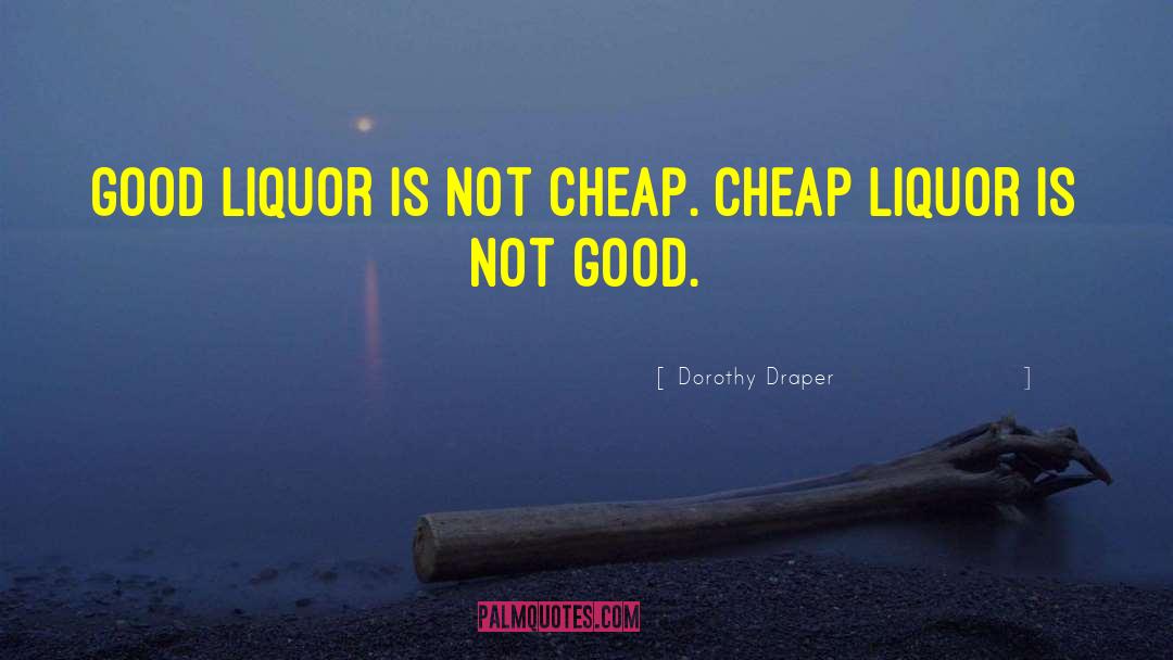 Dorothy Draper Quotes: Good liquor is not cheap.