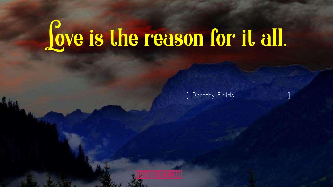 Dorothy Fields Quotes: Love is the reason for