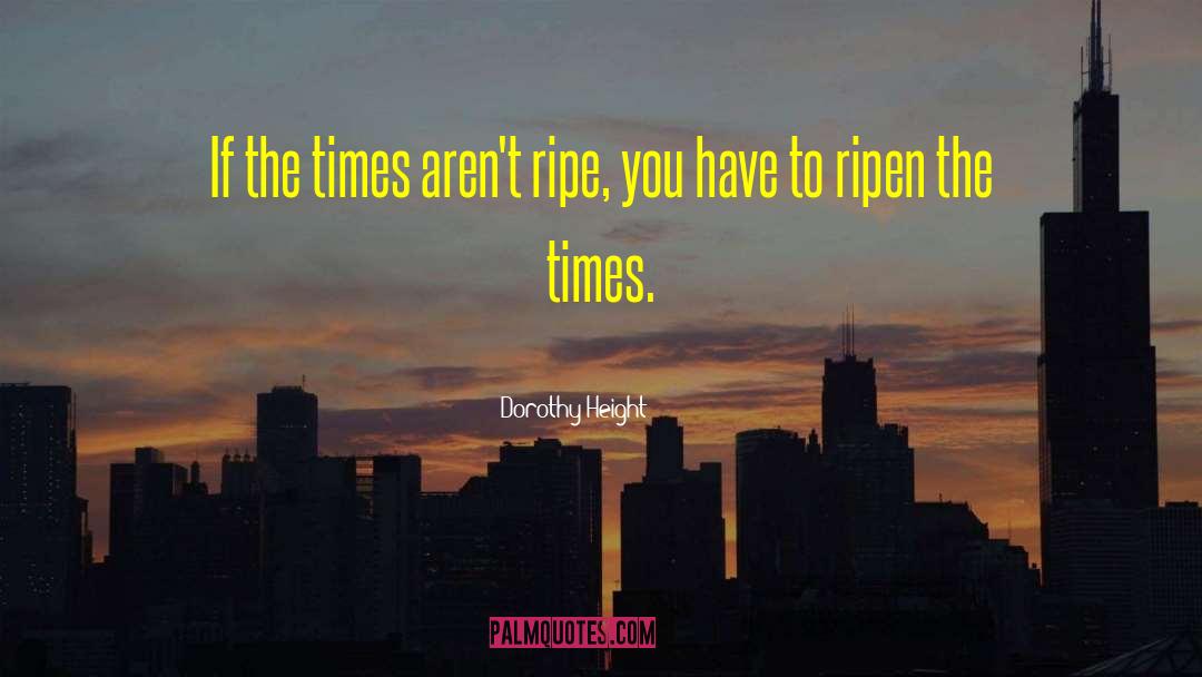 Dorothy Height Quotes: If the times aren't ripe,