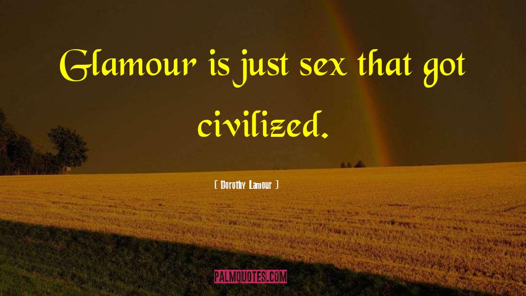 Dorothy Lamour Quotes: Glamour is just sex that