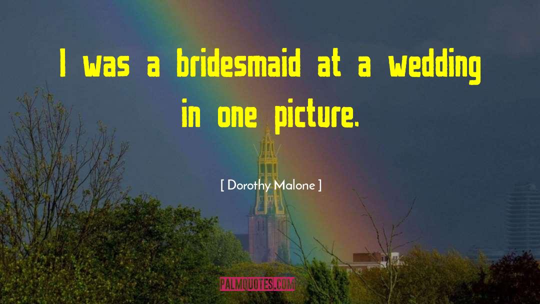 Dorothy Malone Quotes: I was a bridesmaid at