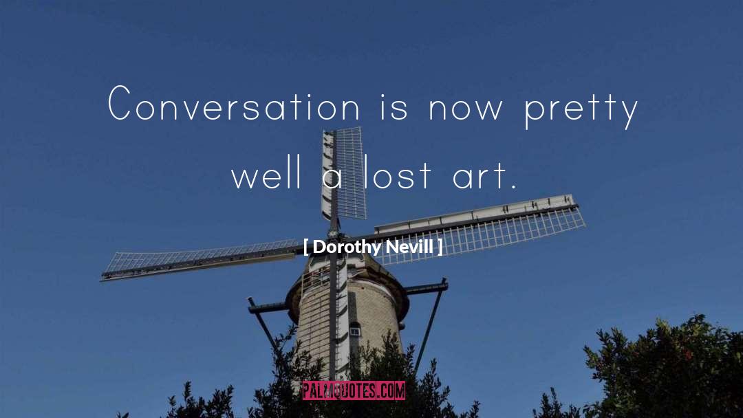 Dorothy Nevill Quotes: Conversation is now pretty well