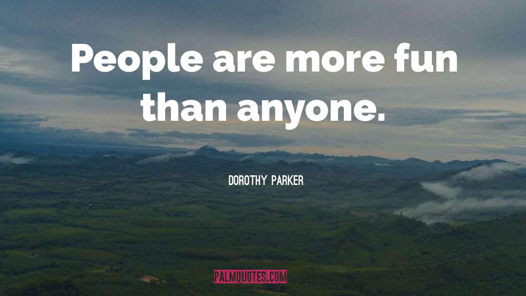 Dorothy Parker Quotes: People are more fun than