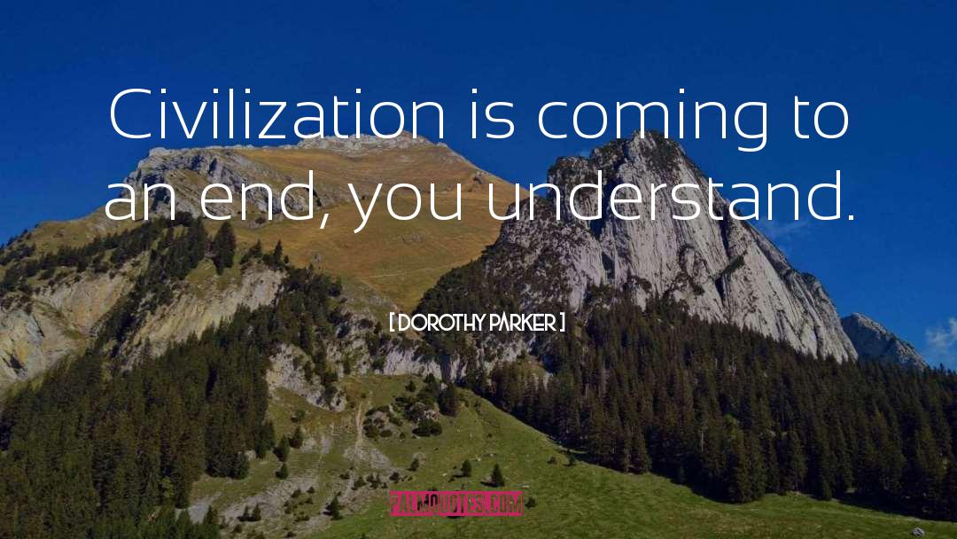 Dorothy Parker Quotes: Civilization is coming to an