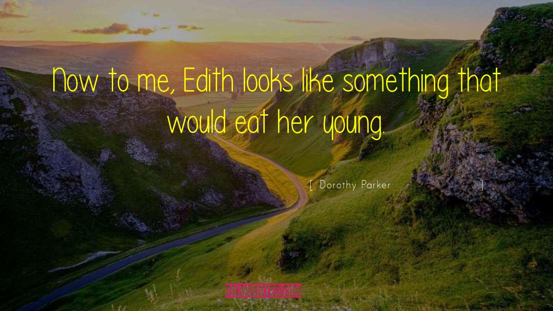 Dorothy Parker Quotes: Now to me, Edith looks