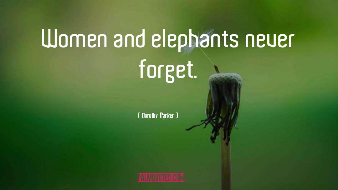 Dorothy Parker Quotes: Women and elephants never forget.