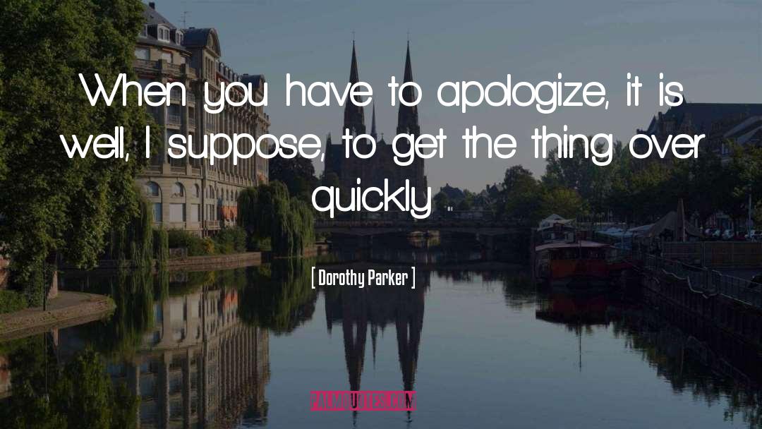 Dorothy Parker Quotes: When you have to apologize,