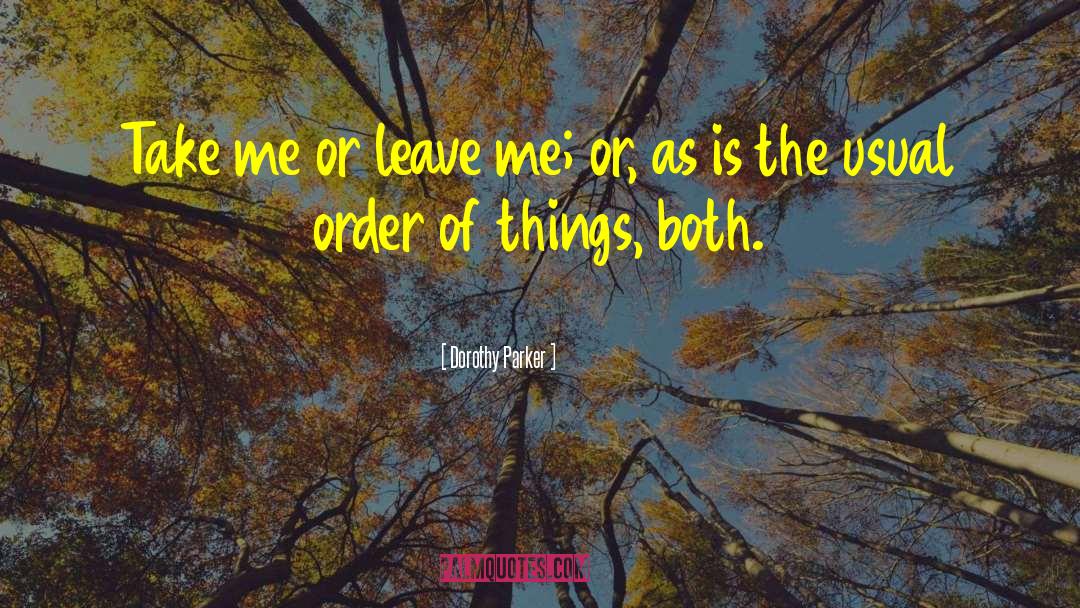 Dorothy Parker Quotes: Take me or leave me;