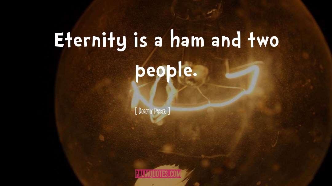 Dorothy Parker Quotes: Eternity is a ham and