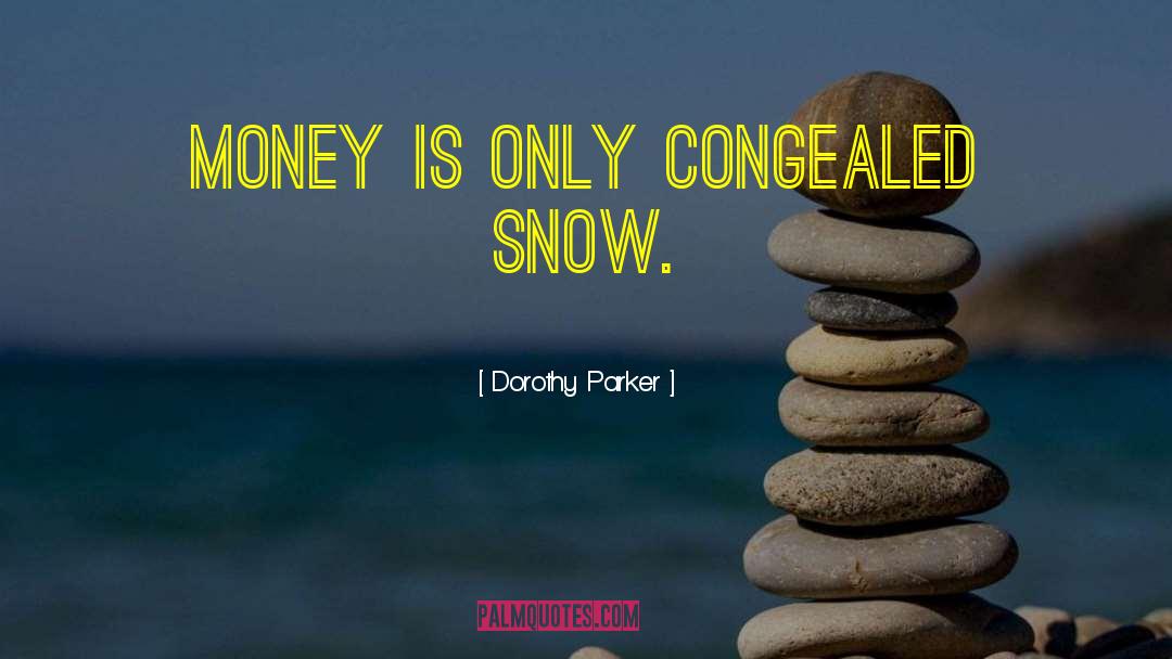 Dorothy Parker Quotes: Money is only congealed snow.