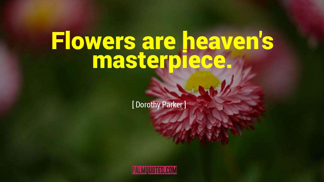 Dorothy Parker Quotes: Flowers are heaven's masterpiece.