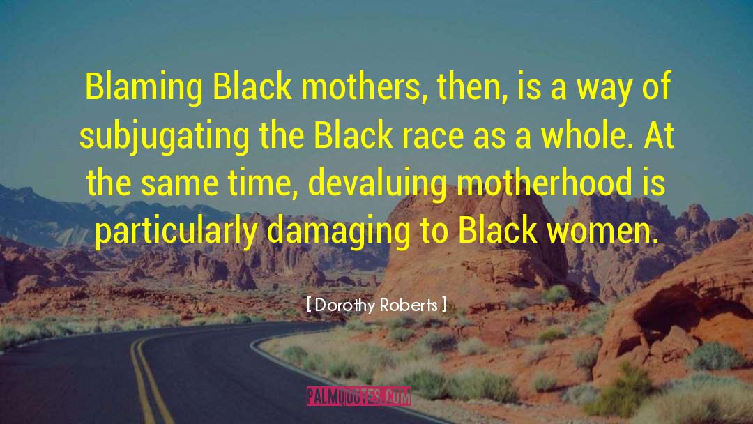 Dorothy Roberts Quotes: Blaming Black mothers, then, is