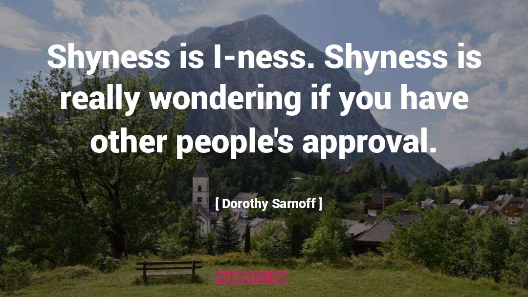 Dorothy Sarnoff Quotes: Shyness is I-ness. Shyness is