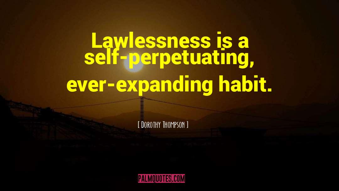 Dorothy Thompson Quotes: Lawlessness is a self-perpetuating, ever-expanding