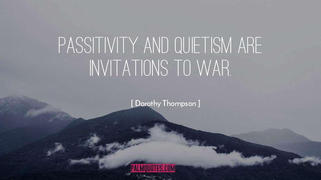 Dorothy Thompson Quotes: Passitivity and quietism are invitations