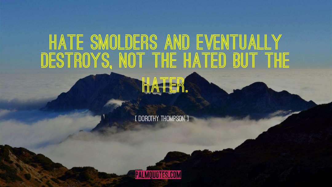 Dorothy Thompson Quotes: Hate smolders and eventually destroys,