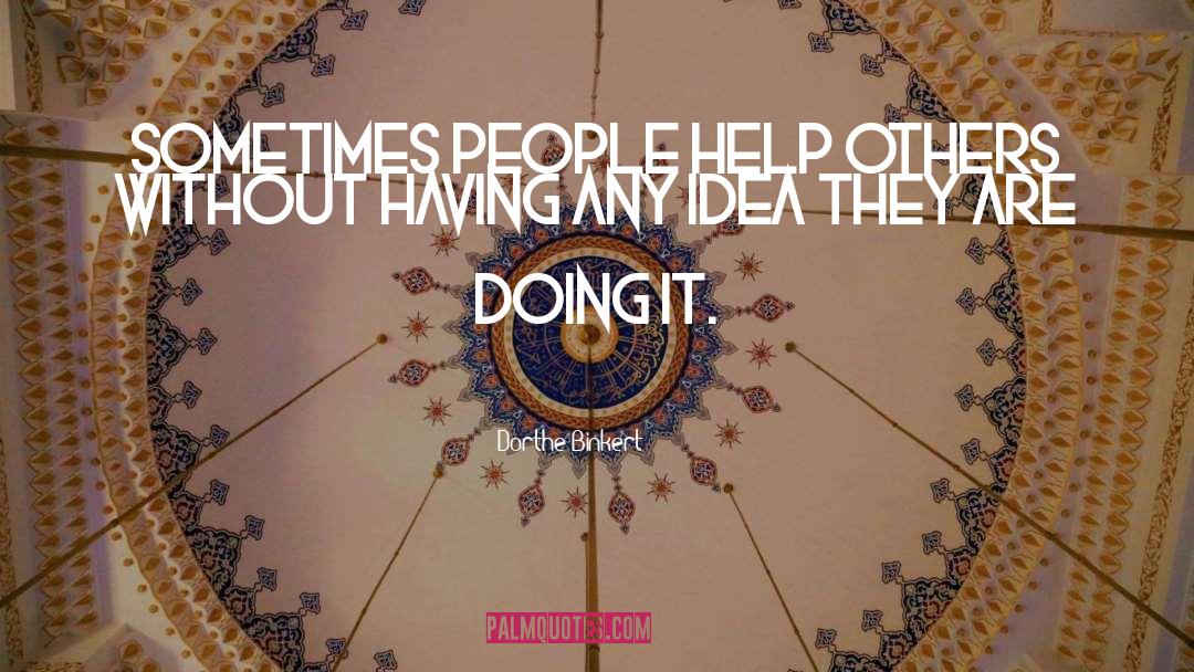 Dorthe Binkert Quotes: Sometimes people help others without