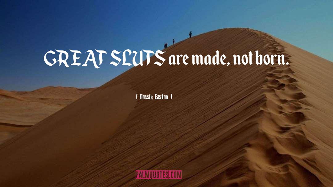 Dossie Easton Quotes: GREAT SLUTS are made, not