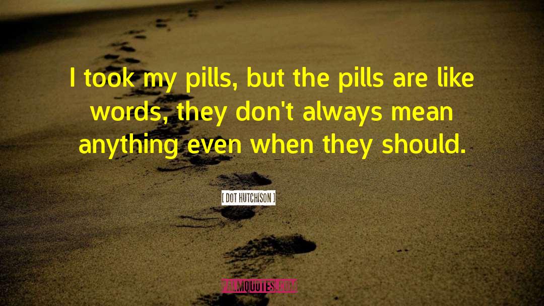 Dot Hutchison Quotes: I took my pills, but