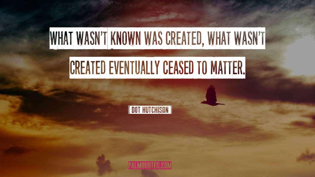 Dot Hutchison Quotes: What wasn't known was created,