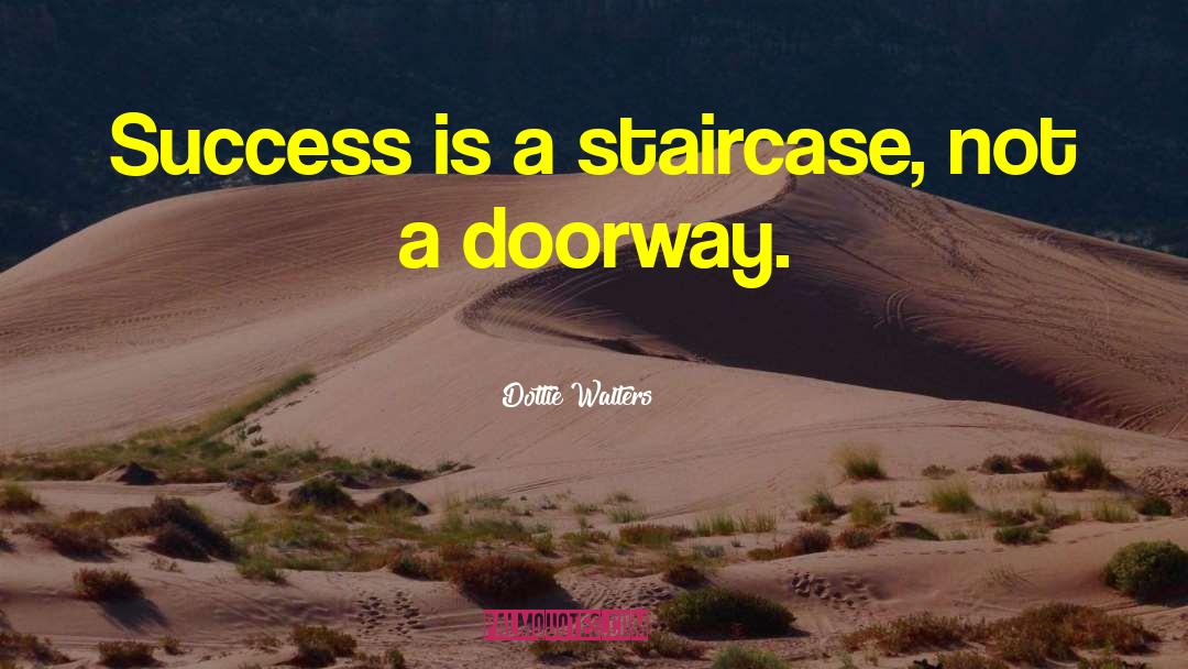 Dottie Walters Quotes: Success is a staircase, not