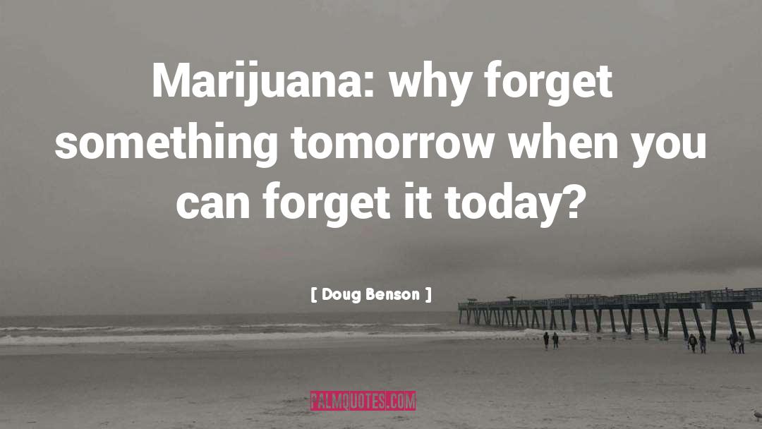 Doug Benson Quotes: Marijuana: why forget something tomorrow