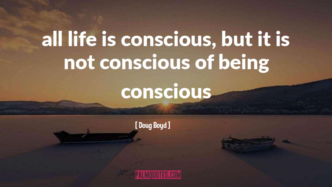 Doug Boyd Quotes: all life is conscious, but