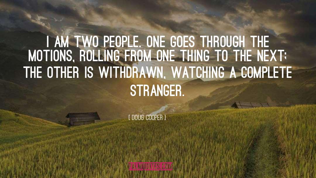 Doug Cooper Quotes: I am two people. One