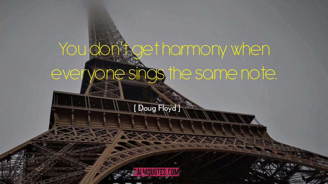Doug Floyd Quotes: You don't get harmony when