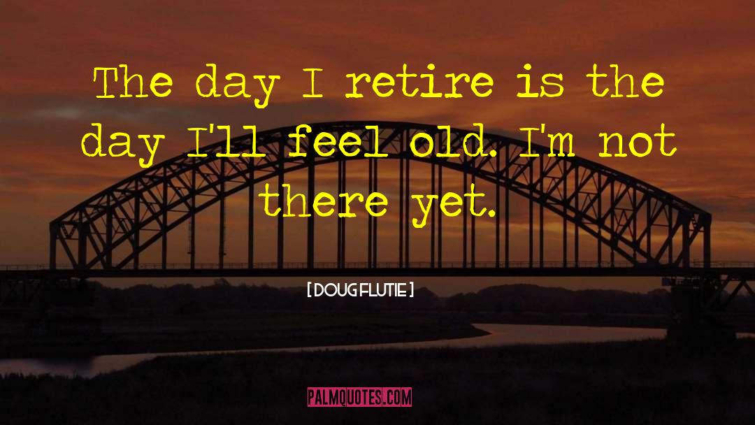 Doug Flutie Quotes: The day I retire is