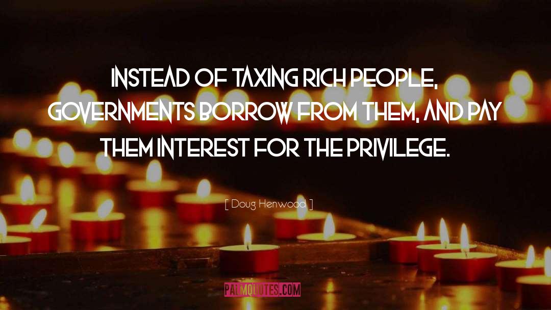 Doug Henwood Quotes: Instead of taxing rich people,