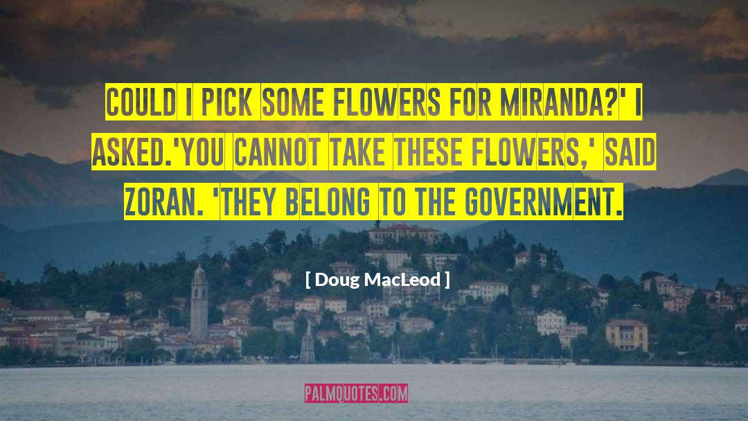 Doug MacLeod Quotes: Could I pick some flowers