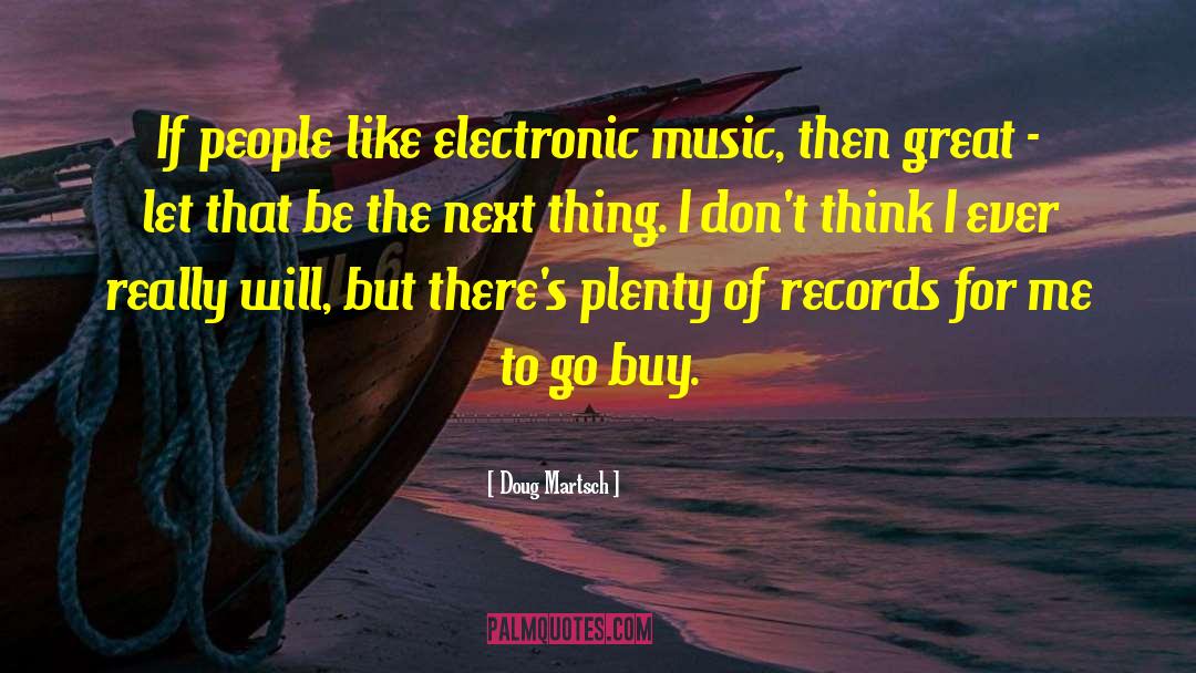 Doug Martsch Quotes: If people like electronic music,