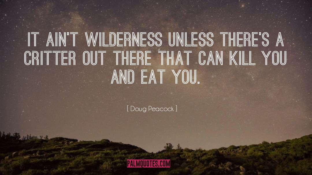 Doug Peacock Quotes: It ain't wilderness unless there's