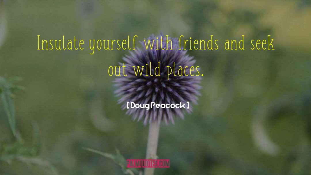 Doug Peacock Quotes: Insulate yourself with friends and