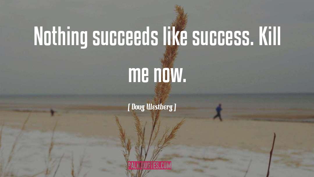 Doug Westberg Quotes: Nothing succeeds like success. Kill