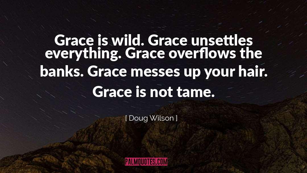 Doug Wilson Quotes: Grace is wild. Grace unsettles