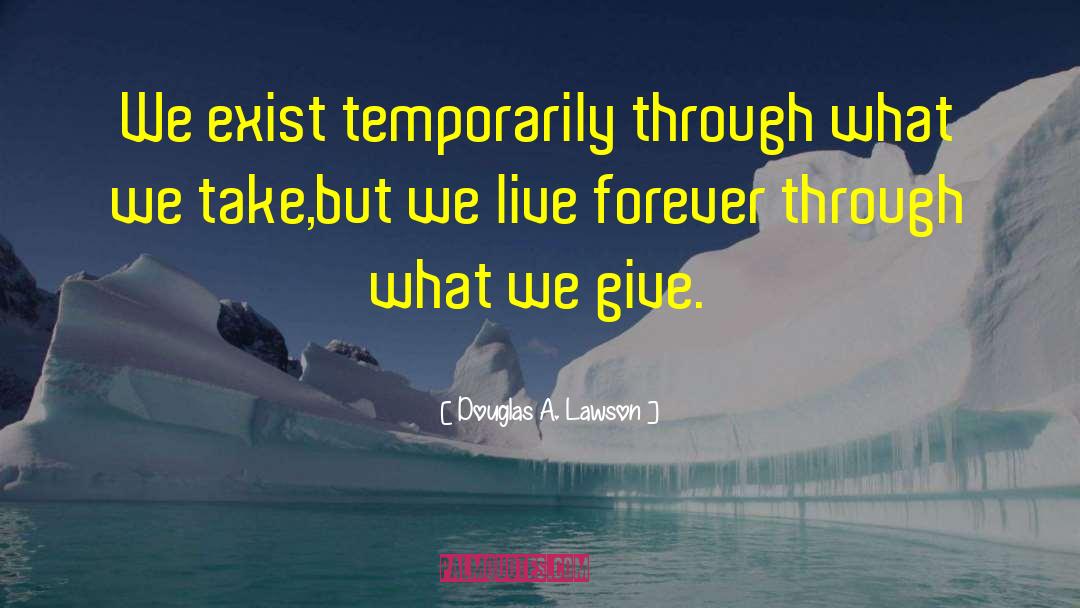 Douglas A. Lawson Quotes: We exist temporarily through what