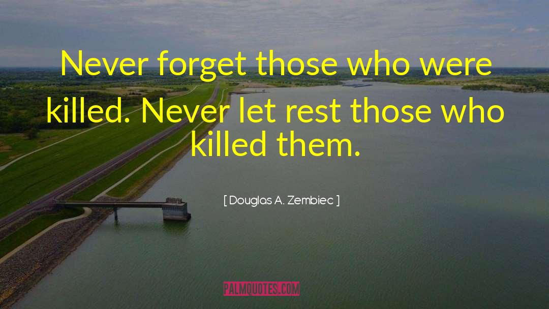 Douglas A. Zembiec Quotes: Never forget those who were