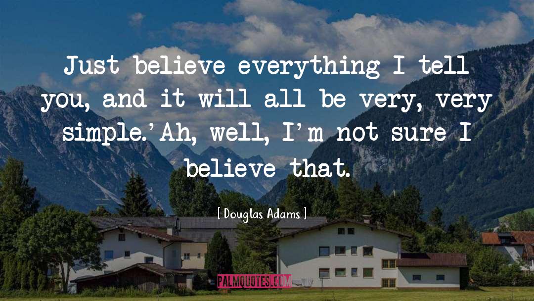 Douglas Adams Quotes: Just believe everything I tell