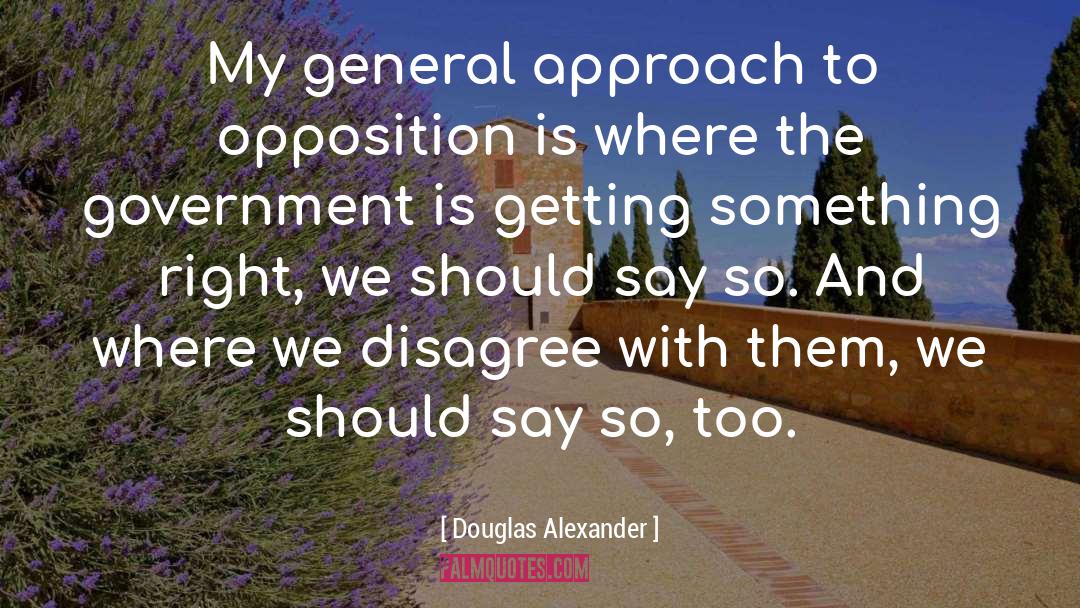 Douglas Alexander Quotes: My general approach to opposition